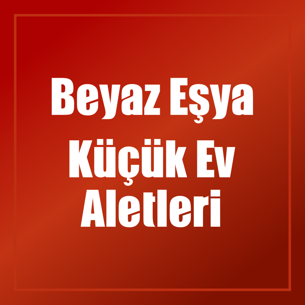 Beyaz Eşya - Küçük Ev Aletleri